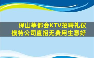 保山莘都会KTV招聘礼仪模特公司直招无费用生意好